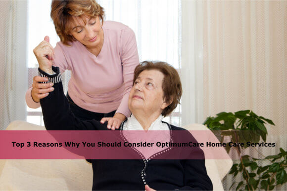 Top 3 Reasons Why You Should Consider OptimumCare Home Care Services